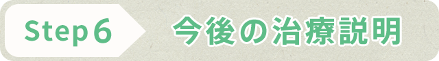 STEP6 今後の治療説明