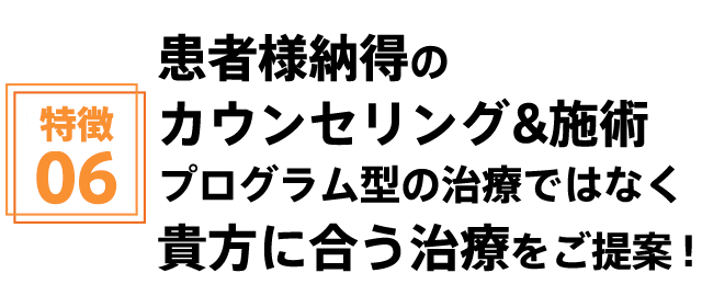 患者様納得のカウンセリング&施術 プログラム型の治療ではなく貴方に合う治療をご提案!